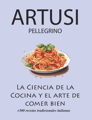 Book cover for La Ciencia de la Cocina y el arte de comer bien de Pellegrino Artusi