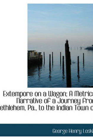 Cover of Extempore on a Wagon; A Metrical Narrative of a Journey from Bethlehem, Pa., to the Indian Town of G