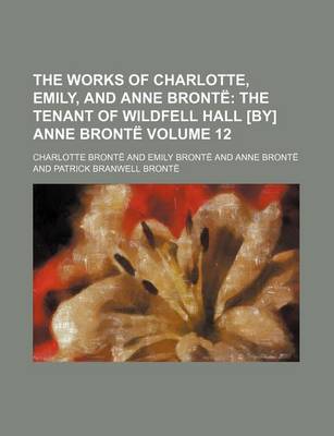 Book cover for The Works of Charlotte, Emily, and Anne Bronte Volume 12; The Tenant of Wildfell Hall [By] Anne Bronte