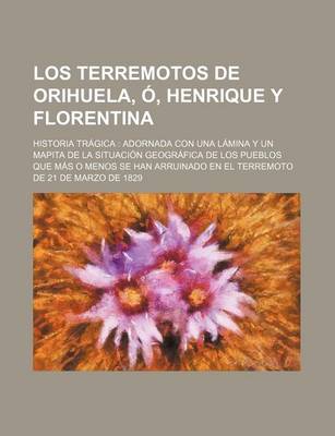 Book cover for Los Terremotos de Orihuela, O, Henrique y Florentina; Historia Tragica Adornada Con Una Lamina y Un Mapita de La Situacion Geografica de Los Pueblos Q
