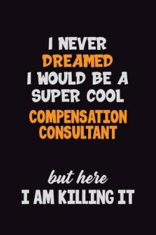 Cover of I Never Dreamed I would Be A Super Cool Compensation Consultant But Here I Am Killing It