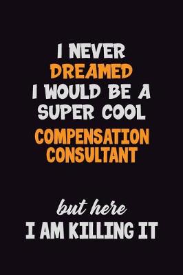 Book cover for I Never Dreamed I would Be A Super Cool Compensation Consultant But Here I Am Killing It