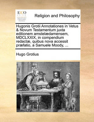 Book cover for Hugonis Grotii Annotationes in Vetus & Novum Testamentum Juxta Editionem Amstelaedamensem, MDCLXXIX, in Compendium Redactae, Quibus Nova Accessit Praefatio, a Samuele Moody, ...