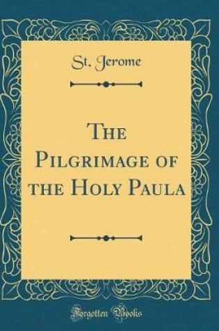 Cover of The Pilgrimage of the Holy Paula (Classic Reprint)