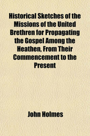 Cover of Historical Sketches of the Missions of the United Brethren for Propagating the Gospel Among the Heathen, from Their Commencement to the Present