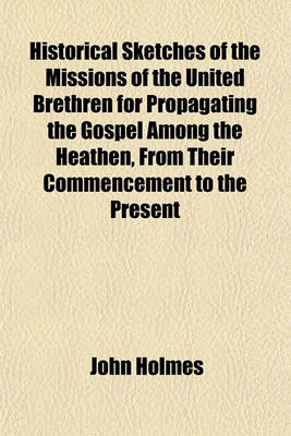 Book cover for Historical Sketches of the Missions of the United Brethren for Propagating the Gospel Among the Heathen, from Their Commencement to the Present