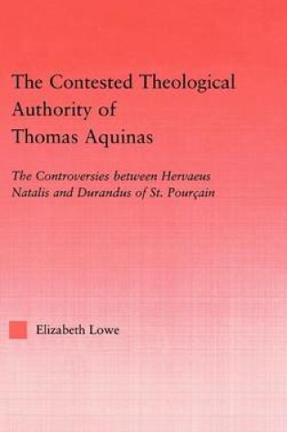 Cover of Contested Theological Authority of Thomas Aquinas: The Controversies Between Hervaeus Natalis and Durandus of St.. Pourcain 1307-1323, The: The Controversies Between Hervaeus Natalis and Durandus of St. Pourcain, 1307-1323