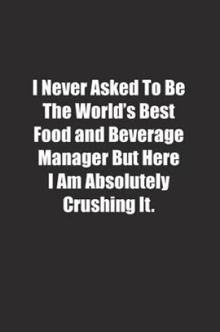 Cover of I Never Asked To Be The World's Best Food and Beverage Manager But Here I Am Absolutely Crushing It.