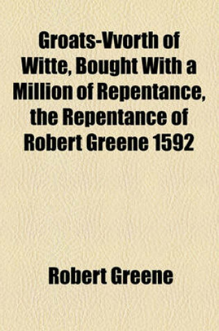 Cover of Groats-Vvorth of Witte, Bought with a Million of Repentance, the Repentance of Robert Greene 1592