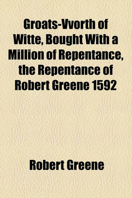 Book cover for Groats-Vvorth of Witte, Bought with a Million of Repentance, the Repentance of Robert Greene 1592