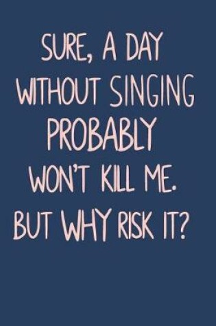 Cover of Sure, A Day Without Singing Probably Won't Kill Me. But Why Risk It?