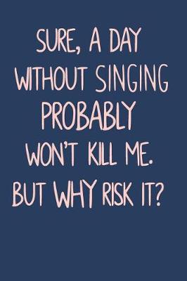 Book cover for Sure, A Day Without Singing Probably Won't Kill Me. But Why Risk It?