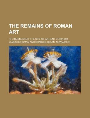 Book cover for Illustrations of the Remains of Roman Art; In Cirencester, the Site of Antient Corinium