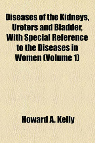 Cover of Diseases of the Kidneys, Ureters and Bladder, with Special Reference to the Diseases in Women (Volume 1)