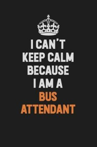 Cover of I Can't Keep Calm Because I Am A Bus Attendant