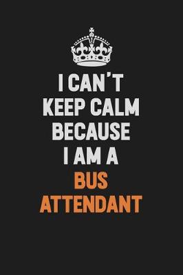 Book cover for I Can't Keep Calm Because I Am A Bus Attendant