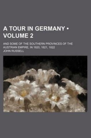 Cover of A Tour in Germany (Volume 2); And Some of the Southern Provinces of the Austrian Empire, in 1820, 1821, 1822