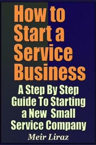 Cover of How to Start a Service Business - A Step by Step Guide to Starting a New Small Service Company