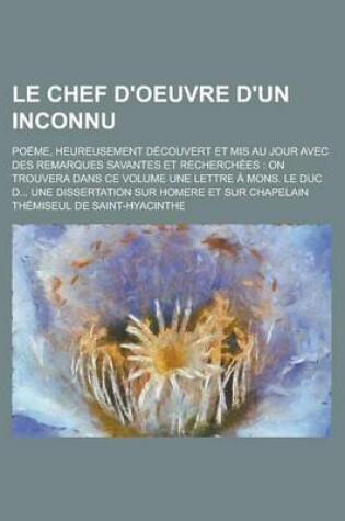 Cover of Le Chef D'Oeuvre D'Un Inconnu; Poeme, Heureusement Decouvert Et MIS Au Jour Avec Des Remarques Savantes Et Recherchees