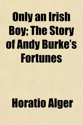 Book cover for Only an Irish Boy; The Story of Andy Burke's Fortunes
