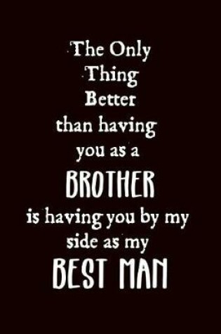 Cover of The Only Thing Better Than Having You as A My Brother Is Having You by My Side as My Best Man