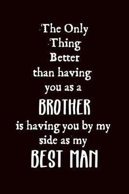 Book cover for The Only Thing Better Than Having You as A My Brother Is Having You by My Side as My Best Man