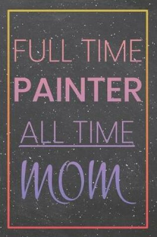 Cover of Full Time Painter All Time Mom