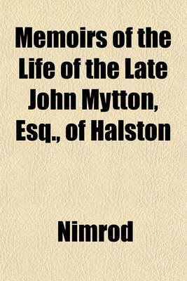 Book cover for Memoirs of the Life of the Late John Mytton, Esq., of Halston; Shropshire, Formerly M. P. for Shrewsbury, High Sheriff for the Counties of Salop and Merioneth and Major of the North Shropshire Yeomanry Cavalry with Notices of His Hunting, Shooting, Drivin