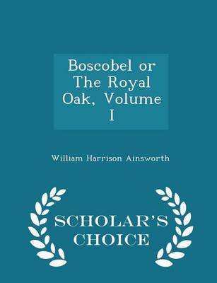 Book cover for Boscobel or the Royal Oak, Volume I - Scholar's Choice Edition