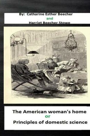 Cover of The American woman's home, or, Principles of domestic science (Original Classics