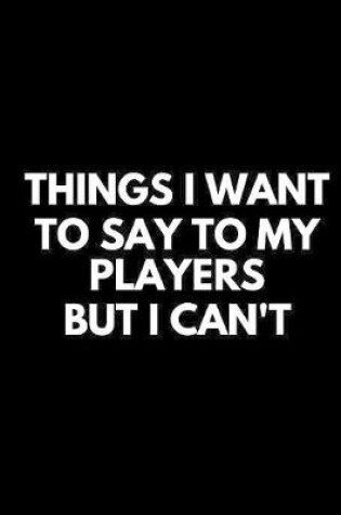 Cover of Things I Want To Say To My Players But I Can't