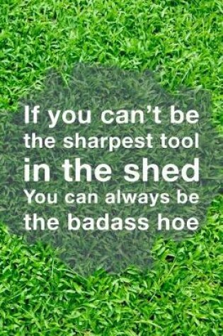 Cover of If You Can't Be The Sharpest Tool In The Shed You Can Always Be The Badass Hoe