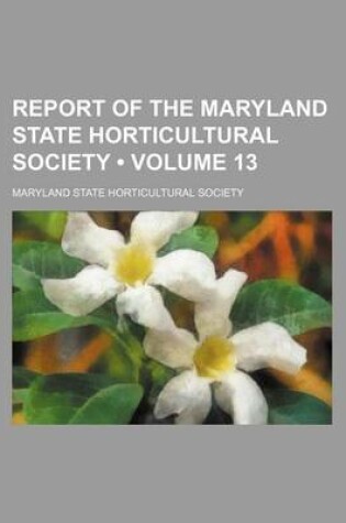 Cover of Report of the Maryland State Horticultural Society (Volume 13)