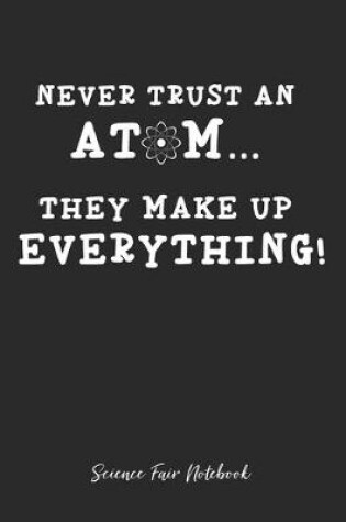 Cover of Never Trust An Atom They Make Up Everything Science Fair Notebook