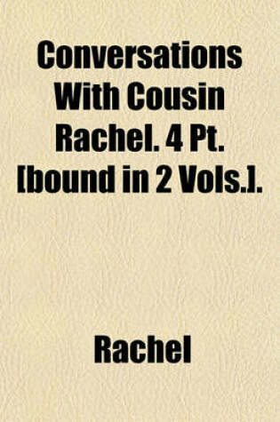 Cover of Conversations with Cousin Rachel. 4 PT. [Bound in 2 Vols.].