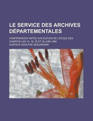 Book cover for Le Service Des Archives Departementales; Conferences Faites Aux Eleves de L'Ecole Des Chartes Les 10, 18, 25 Et 30 Juin 1890