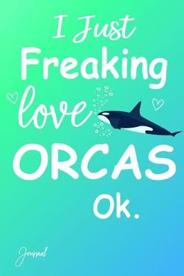 Book cover for I Just Freaking Love Orcas Ok Journal