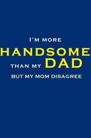 Cover of I'm more handsome than my Dad, but my mom disagree