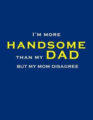 Book cover for I'm more handsome than my Dad, but my mom disagree