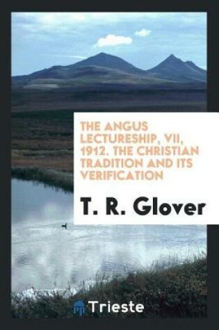 Cover of The Angus Lectureship, VII, 1912. the Christian Tradition and Its Verification