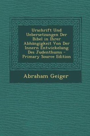 Cover of Urschrift Und Uebersetzungen Der Bibel in Ihrer Abhangigkeit Von Der Innern Entwickelung Des Judenthums - Primary Source Edition