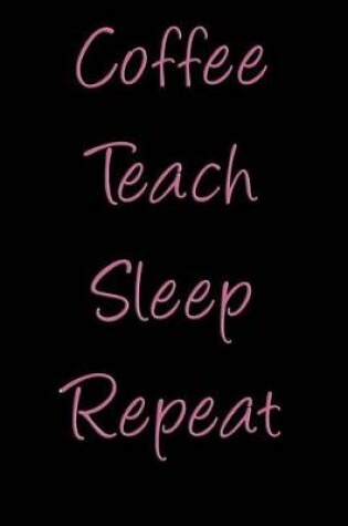 Cover of Coffee Teach Sleep Repeat
