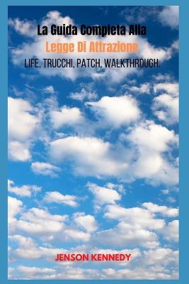 Book cover for La Guida Completa Alla Legge Di Attrazione Life, Trucchi, Patch, Walkthrough.