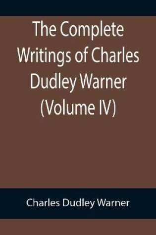 Cover of The Complete Writings of Charles Dudley Warner (Volume IV)