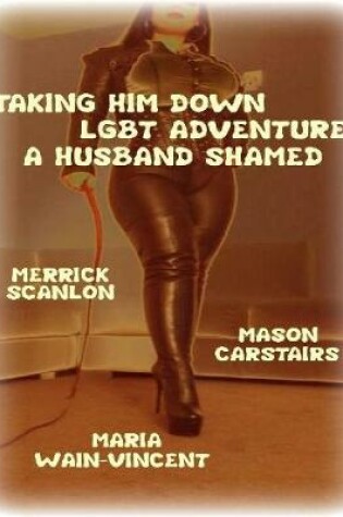Cover of Taking Him Down - Lgbt Adventure - A Husband Shamed