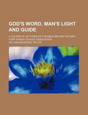 Book cover for God's Word, Man's Light and Guide; A Course of Lectures on the Bible Before the New York Sunday School Association