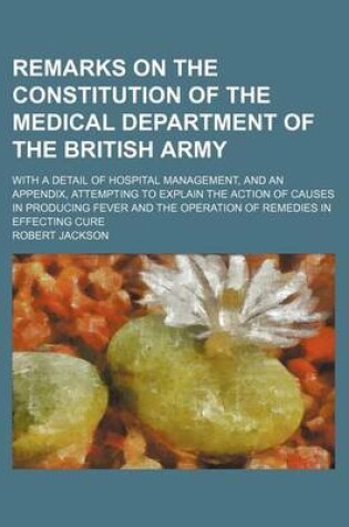 Cover of Remarks on the Constitution of the Medical Department of the British Army; With a Detail of Hospital Management, and an Appendix, Attempting to Explai