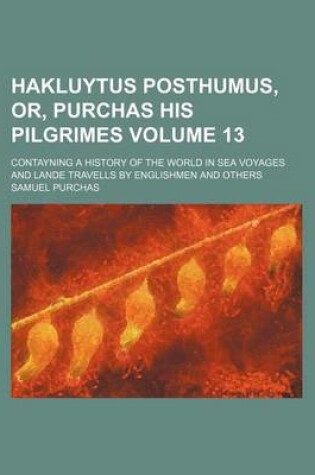Cover of Hakluytus Posthumus, Or, Purchas His Pilgrimes Volume 13; Contayning a History of the World in Sea Voyages and Lande Travells by Englishmen and Others