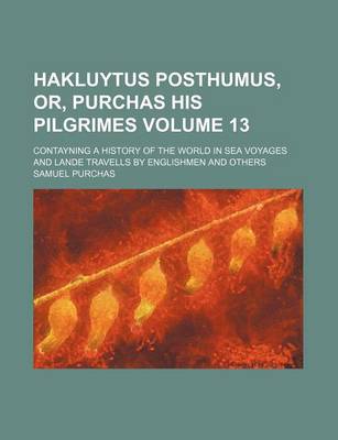 Book cover for Hakluytus Posthumus, Or, Purchas His Pilgrimes Volume 13; Contayning a History of the World in Sea Voyages and Lande Travells by Englishmen and Others