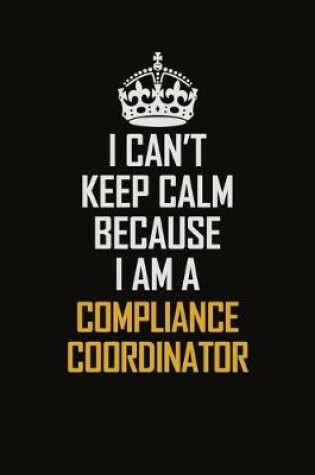 Cover of I Can't Keep Calm Because I Am A Compliance Coordinator